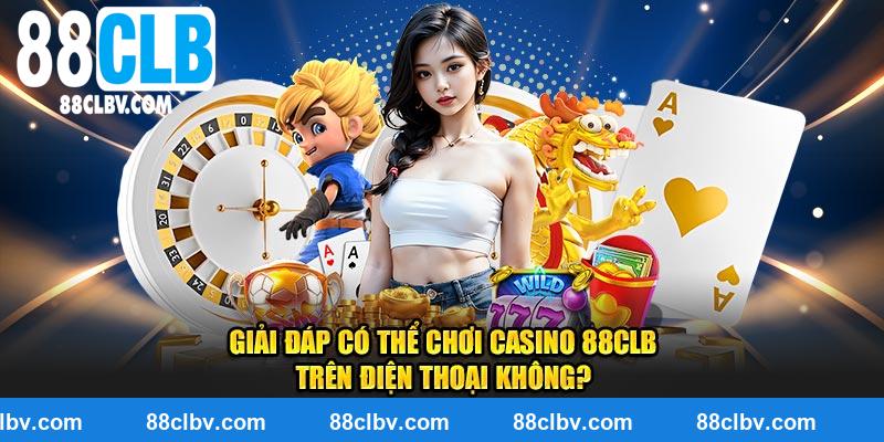 Giải đáp có thể chơi casino 88clb trên điện thoại không?