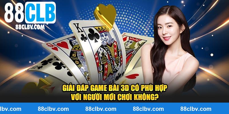 Giải đáp game bài 3D có phù hợp với người mới chơi không?