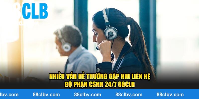 Nhiều vấn đề thường gặp khi liên hệ bộ phận CSKH 24/7 88CLB